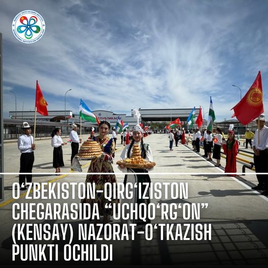 O‘zbekiston-Qirg‘iziston chegarasida “Uchqo‘rg‘on” (Kensay) nazorat-o‘tkazish punkti ochildi